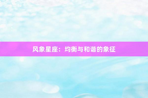 风象星座：均衡与和谐的象征