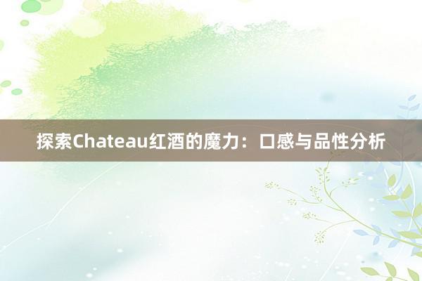 探索Chateau红酒的魔力：口感与品性分析