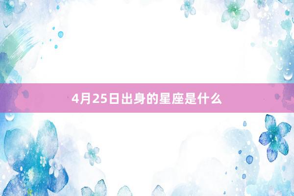 4月25日出身的星座是什么