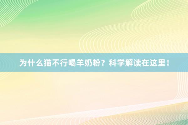 为什么猫不行喝羊奶粉？科学解读在这里！